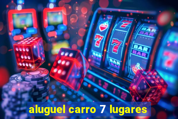 aluguel carro 7 lugares